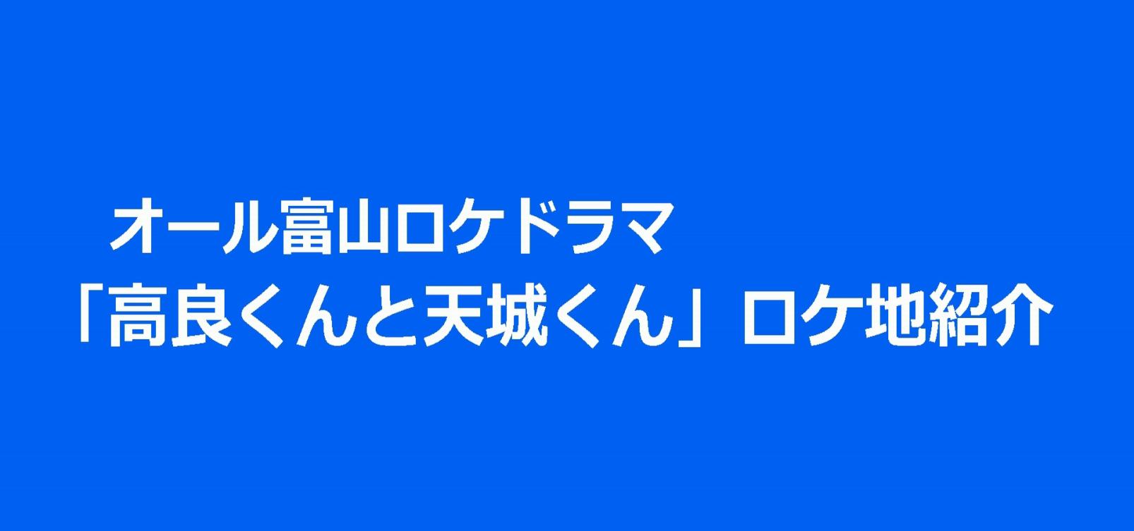 オール富山ロケドラマ「高良くんと天城くん」ロケ地紹介-1